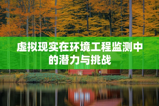 虚拟现实在环境工程监测中的潜力与挑战