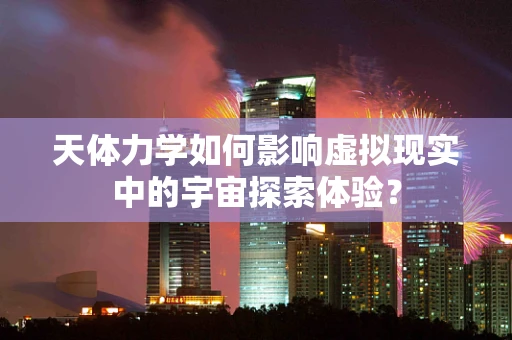 天体力学如何影响虚拟现实中的宇宙探索体验？