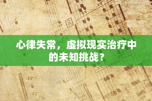 心律失常，虚拟现实治疗中的未知挑战？