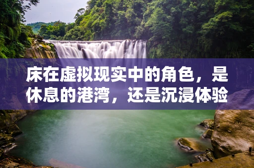 床在虚拟现实中的角色，是休息的港湾，还是沉浸体验的起点？