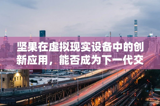 坚果在虚拟现实设备中的创新应用，能否成为下一代交互的‘果’实？