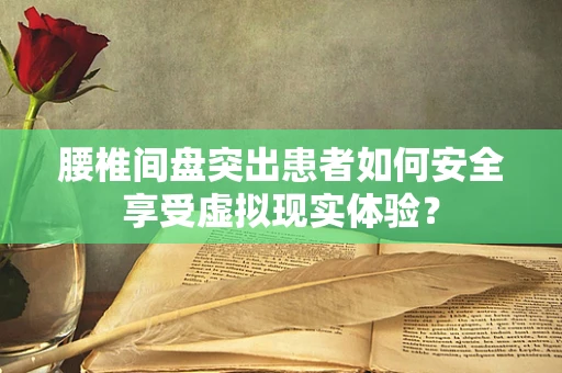 腰椎间盘突出患者如何安全享受虚拟现实体验？