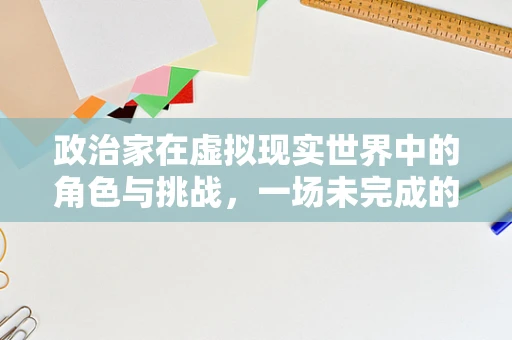 政治家在虚拟现实世界中的角色与挑战，一场未完成的对话