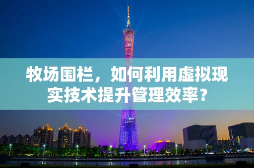 牧场围栏，如何利用虚拟现实技术提升管理效率？