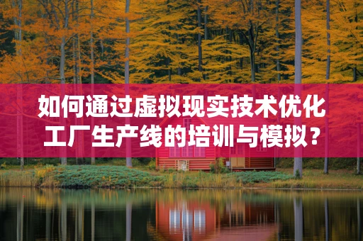 如何通过虚拟现实技术优化工厂生产线的培训与模拟？