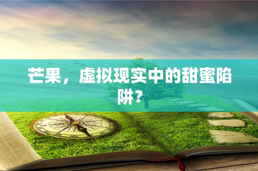 芒果，虚拟现实中的甜蜜陷阱？
