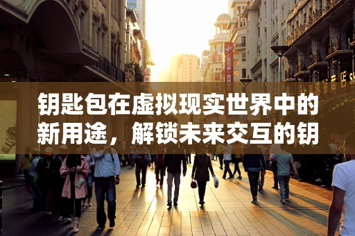 钥匙包在虚拟现实世界中的新用途，解锁未来交互的钥匙？