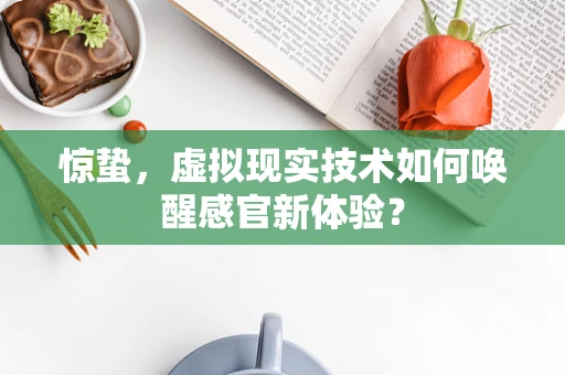 惊蛰，虚拟现实技术如何唤醒感官新体验？
