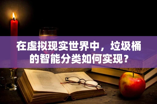 在虚拟现实世界中，垃圾桶的智能分类如何实现？