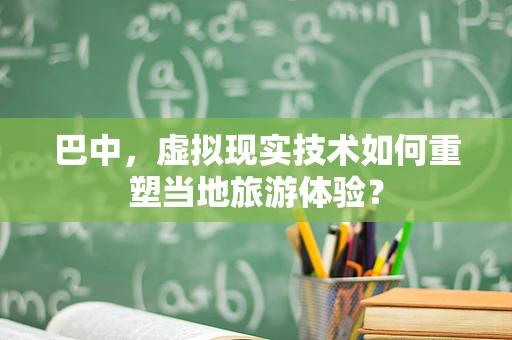 巴中，虚拟现实技术如何重塑当地旅游体验？