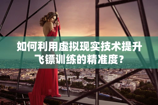 如何利用虚拟现实技术提升飞镖训练的精准度？