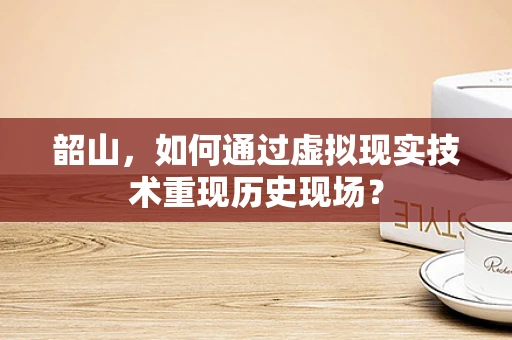 韶山，如何通过虚拟现实技术重现历史现场？