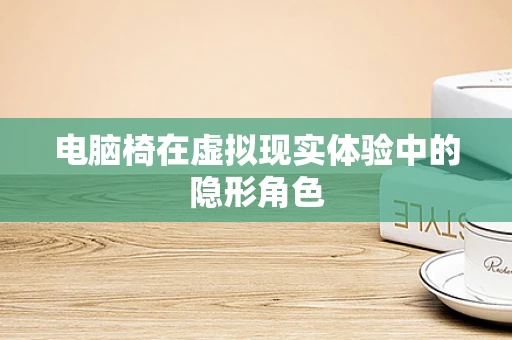 电脑椅在虚拟现实体验中的隐形角色