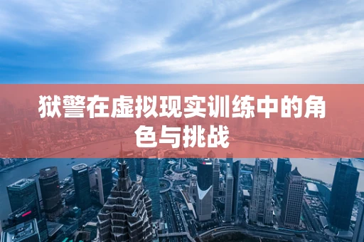 狱警在虚拟现实训练中的角色与挑战