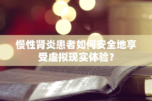 慢性肾炎患者如何安全地享受虚拟现实体验？