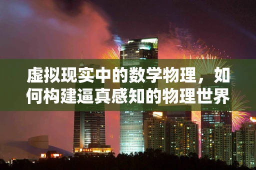 虚拟现实中的数学物理，如何构建逼真感知的物理世界？