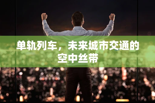单轨列车，未来城市交通的空中丝带