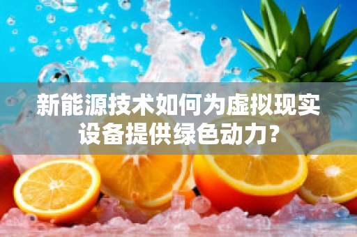 新能源技术如何为虚拟现实设备提供绿色动力？