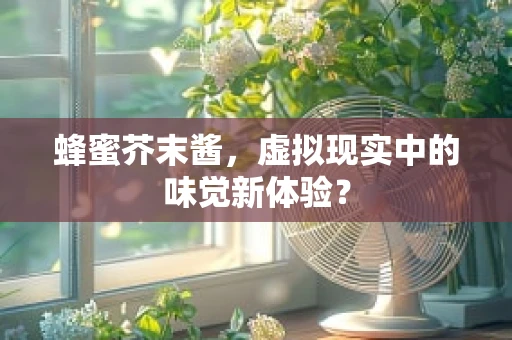 蜂蜜芥末酱，虚拟现实中的味觉新体验？
