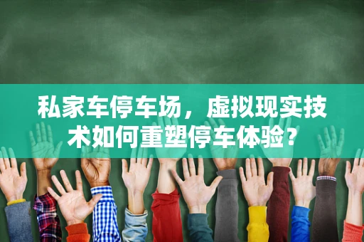 私家车停车场，虚拟现实技术如何重塑停车体验？