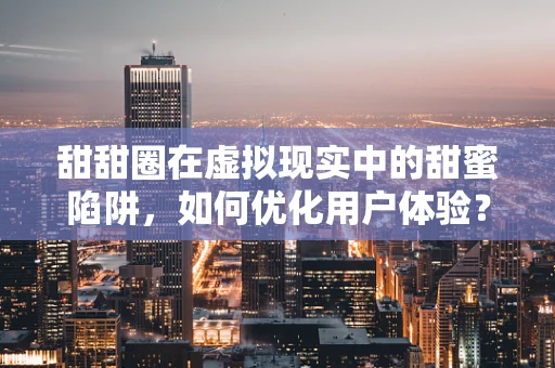 甜甜圈在虚拟现实中的甜蜜陷阱，如何优化用户体验？