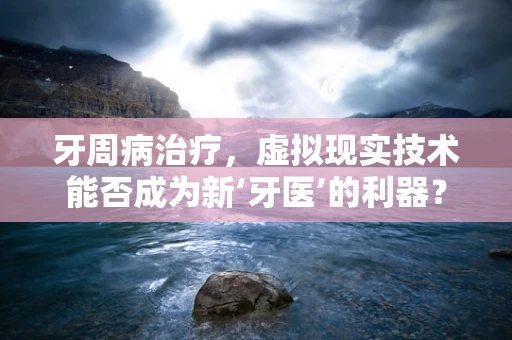 牙周病治疗，虚拟现实技术能否成为新‘牙医’的利器？