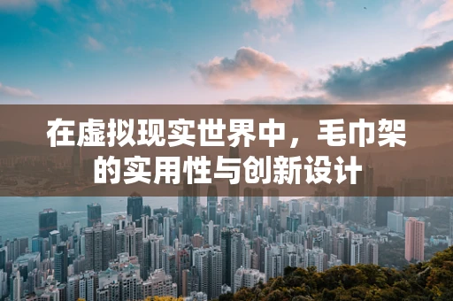 在虚拟现实世界中，毛巾架的实用性与创新设计