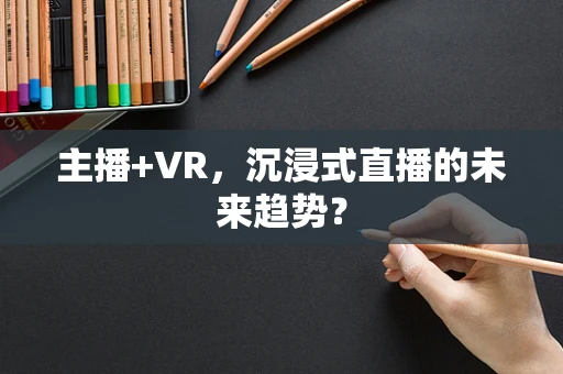 主播+VR，沉浸式直播的未来趋势？