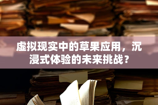 虚拟现实中的草果应用，沉浸式体验的未来挑战？