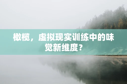 橄榄，虚拟现实训练中的味觉新维度？