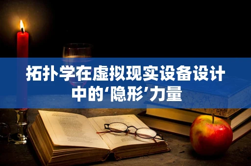 拓扑学在虚拟现实设备设计中的‘隐形’力量