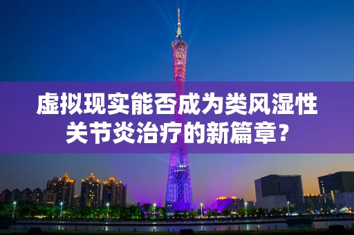 虚拟现实能否成为类风湿性关节炎治疗的新篇章？