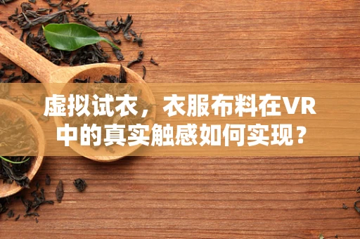 虚拟试衣，衣服布料在VR中的真实触感如何实现？