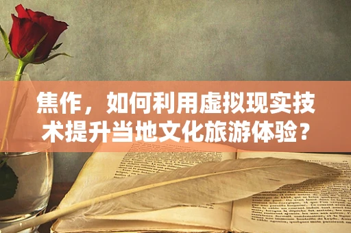 焦作，如何利用虚拟现实技术提升当地文化旅游体验？