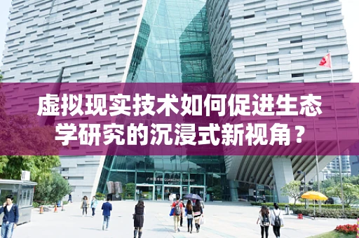 虚拟现实技术如何促进生态学研究的沉浸式新视角？