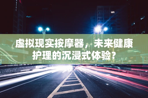 虚拟现实按摩器，未来健康护理的沉浸式体验？