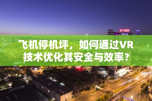 飞机停机坪，如何通过VR技术优化其安全与效率？
