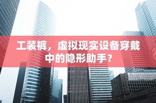 工装裤，虚拟现实设备穿戴中的隐形助手？