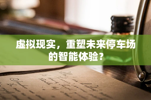 虚拟现实，重塑未来停车场的智能体验？
