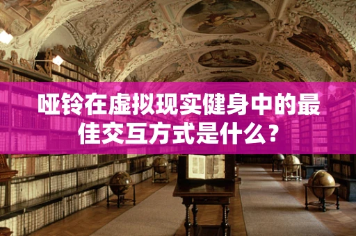 哑铃在虚拟现实健身中的最佳交互方式是什么？
