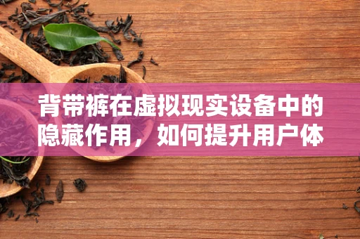 背带裤在虚拟现实设备中的隐藏作用，如何提升用户体验？