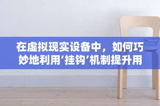 在虚拟现实设备中，如何巧妙地利用‘挂钩’机制提升用户体验？