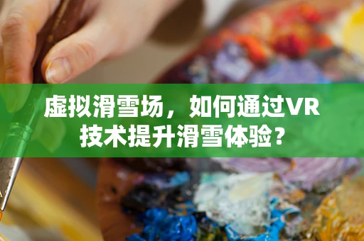 虚拟滑雪场，如何通过VR技术提升滑雪体验？