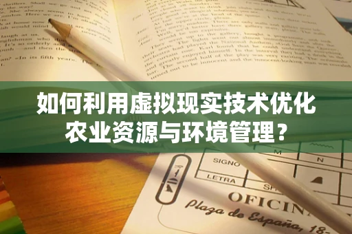 如何利用虚拟现实技术优化农业资源与环境管理？