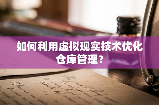 如何利用虚拟现实技术优化仓库管理？