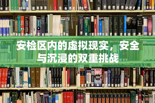安检区内的虚拟现实，安全与沉浸的双重挑战