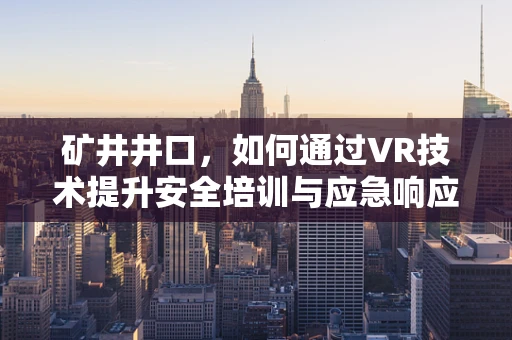 矿井井口，如何通过VR技术提升安全培训与应急响应？