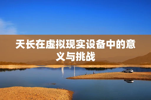 天长在虚拟现实设备中的意义与挑战