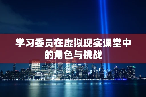 学习委员在虚拟现实课堂中的角色与挑战