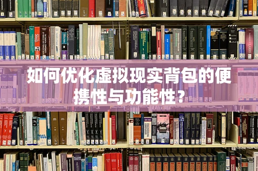 如何优化虚拟现实背包的便携性与功能性？